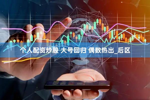 个人配资炒股 大号回归 偶数热出_后区