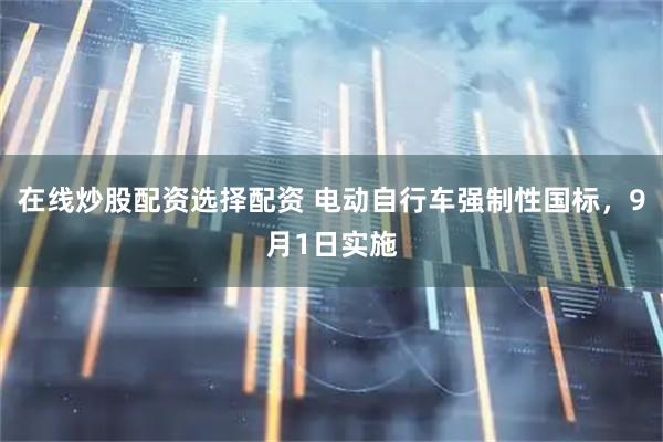 在线炒股配资选择配资 电动自行车强制性国标，9月1日实施