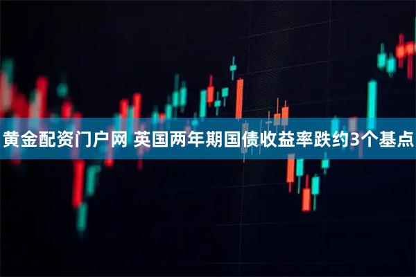 黄金配资门户网 英国两年期国债收益率跌约3个基点
