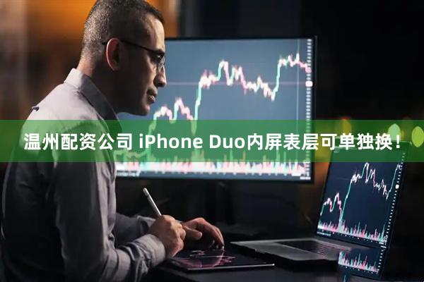 温州配资公司 iPhone Duo内屏表层可单独换！